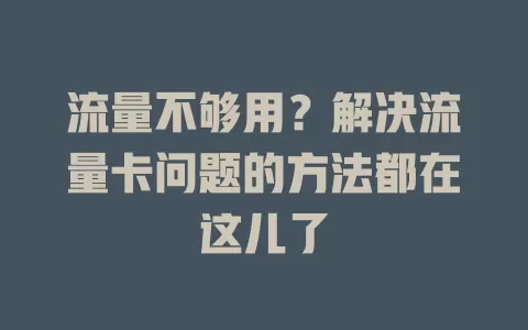 流量不够用？解决流量卡问题的方法都在这儿了