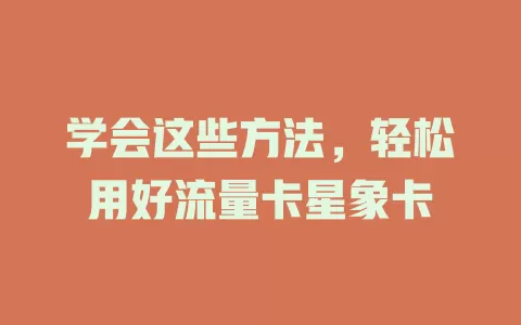 学会这些方法，轻松用好流量卡星象卡