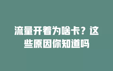 流量开着为啥卡？这些原因你知道吗