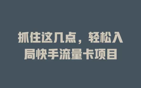 抓住这几点，轻松入局快手流量卡项目