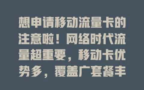 想申请移动流量卡的注意啦！网络时代流量超重要，移动卡优势多，覆盖广套餐丰。申请方式多样，线上线下均可。申请时要留意套餐内容与规则，选对套餐畅享便捷网络