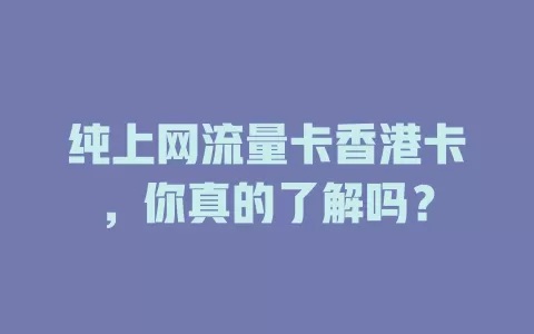 纯上网流量卡香港卡，你真的了解吗？