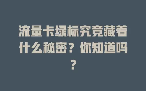 流量卡绿标究竟藏着什么秘密？你知道吗？