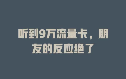 听到9万流量卡，朋友的反应绝了