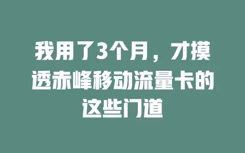我用了3个月，才摸透赤峰移动流量卡的这些门道
