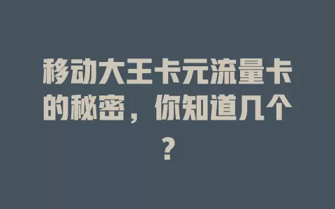 移动大王卡元流量卡的秘密，你知道几个？