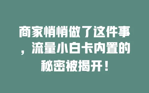 商家悄悄做了这件事，流量小白卡内置的秘密被揭开！