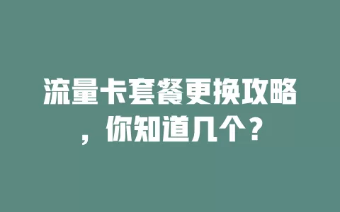 流量卡套餐更换攻略，你知道几个？