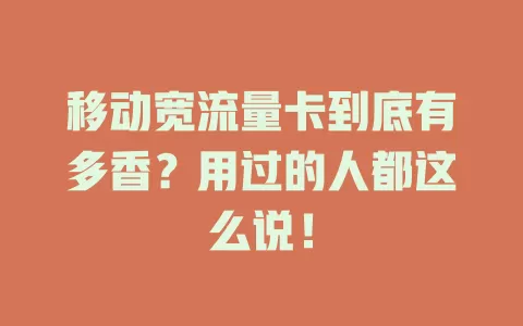 移动宽流量卡到底有多香？用过的人都这么说！