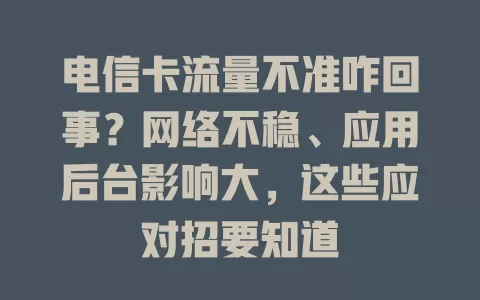 电信卡流量不准咋回事？网络不稳、应用后台影响大，这些应对招要知道