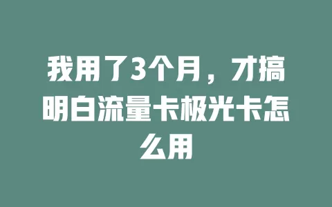 我用了3个月，才搞明白流量卡极光卡怎么用