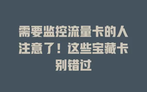 需要监控流量卡的人注意了！这些宝藏卡别错过