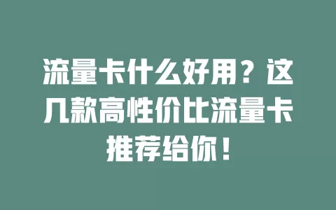 流量卡什么好用？这几款高性价比流量卡推荐给你！