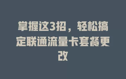 掌握这3招，轻松搞定联通流量卡套餐更改