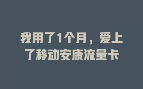 我用了1个月，爱上了移动安康流量卡