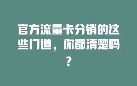 官方流量卡分销的这些门道，你都清楚吗？
