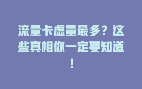 流量卡虚量最多？这些真相你一定要知道！