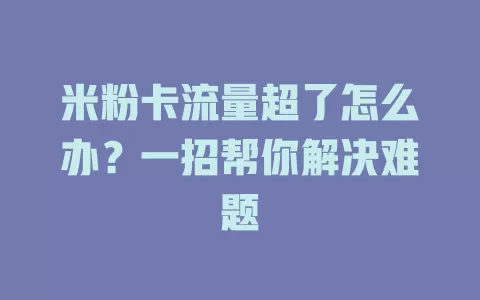 米粉卡流量超了怎么办？一招帮你解决难题