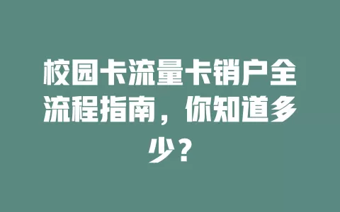 校园卡流量卡销户全流程指南，你知道多少？