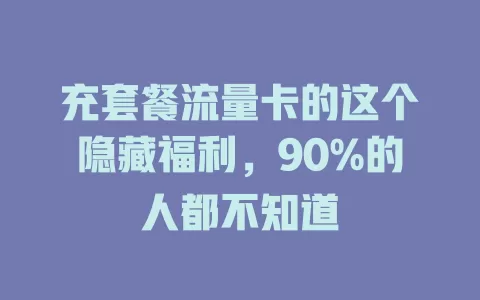 充套餐流量卡的这个隐藏福利，90%的人都不知道