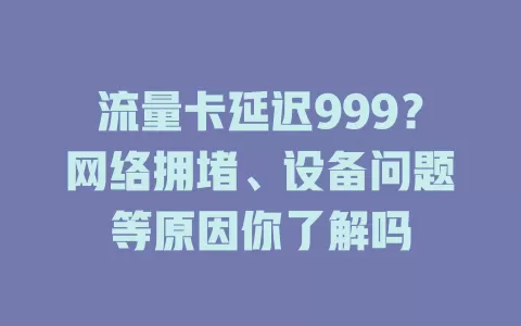 流量卡延迟999？网络拥堵、设备问题等原因你了解吗