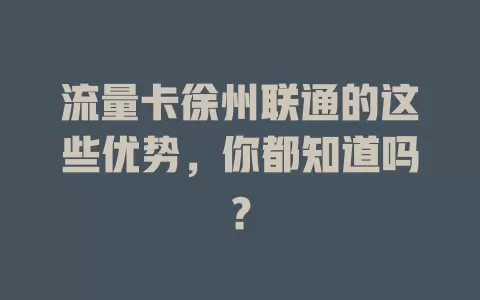 流量卡徐州联通的这些优势，你都知道吗？