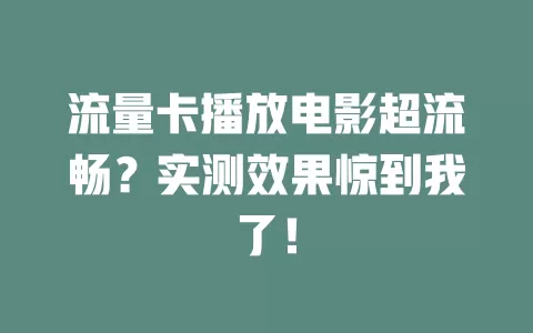 流量卡播放电影超流畅?实测效果惊到我了!