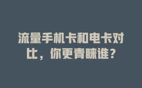 流量手机卡和电卡对比，你更青睐谁？