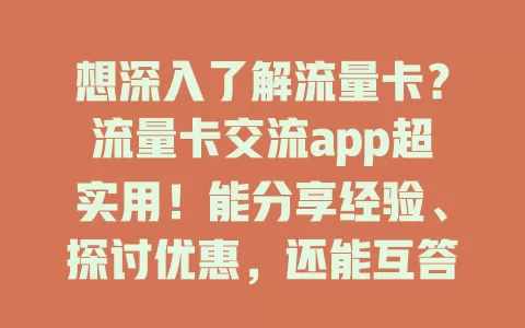 想深入了解流量卡？流量卡交流app超实用！能分享经验、探讨优惠，还能互答疑问，助你全面了解流量卡，轻松选卡用卡！