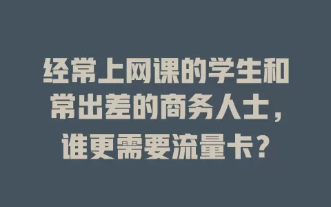 经常上网课的学生和常出差的商务人士，谁更需要流量卡？