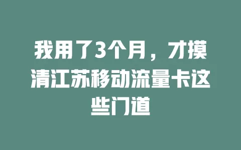 我用了3个月，才摸清江苏移动流量卡这些门道