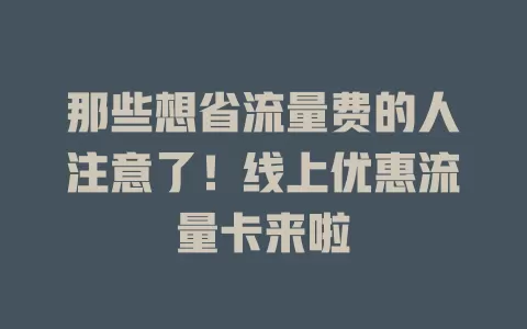 那些想省流量费的人注意了！线上优惠流量卡来啦