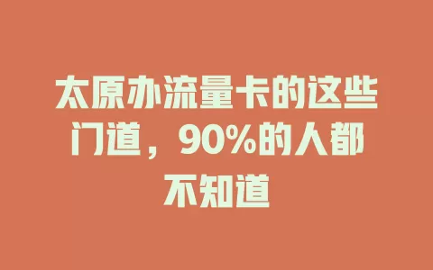 太原办流量卡的这些门道,90%的人都不知道