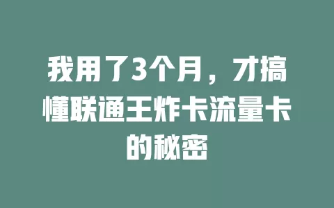 我用了3个月，才搞懂联通王炸卡流量卡的秘密