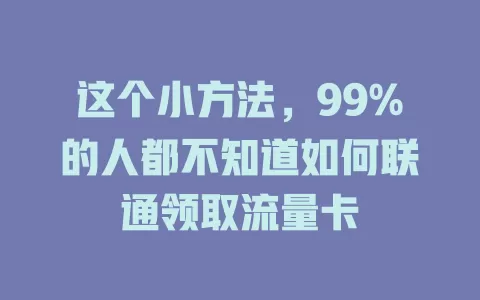 这个小方法，99%的人都不知道如何联通领取流量卡