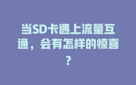 当SD卡遇上流量互通,会有怎样的惊喜?
