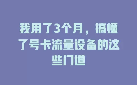 我用了3个月，搞懂了号卡流量设备的这些门道