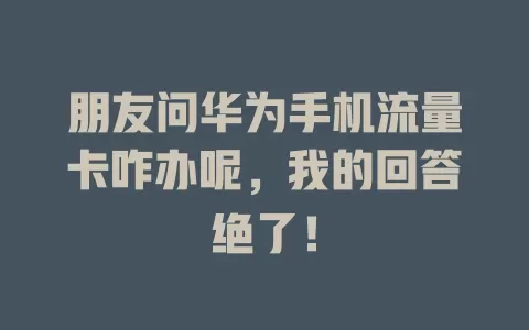 朋友问华为手机流量卡咋办呢，我的回答绝了！