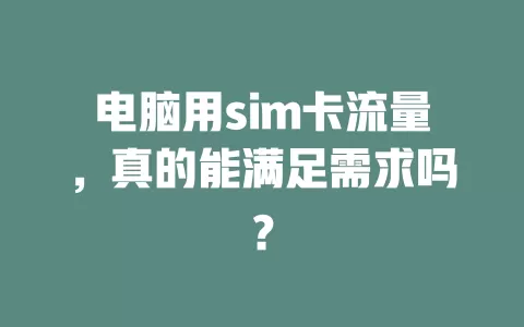 电脑用sim卡流量，真的能满足需求吗？