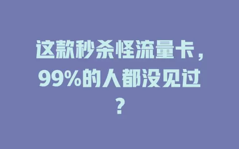 这款秒杀怪流量卡，99%的人都没见过？