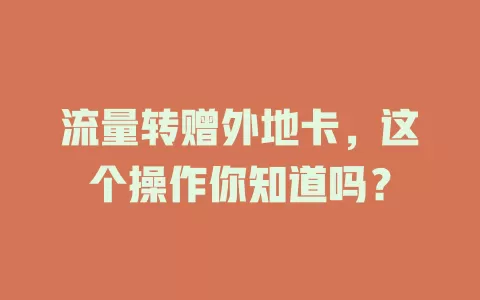 流量转赠外地卡，这个操作你知道吗？