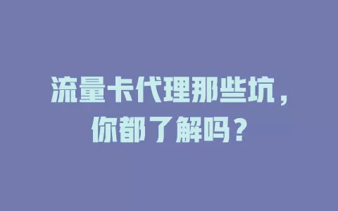流量卡代理那些坑，你都了解吗？