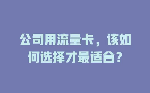 公司用流量卡，该如何选择才最适合？