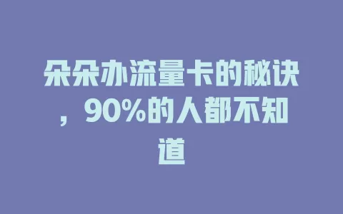 朵朵办流量卡的秘诀，90%的人都不知道