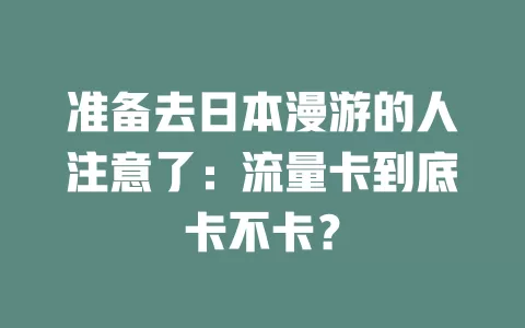 准备去日本漫游的人注意了：流量卡到底卡不卡？