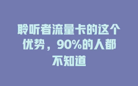 聆听者流量卡的这个优势，90%的人都不知道