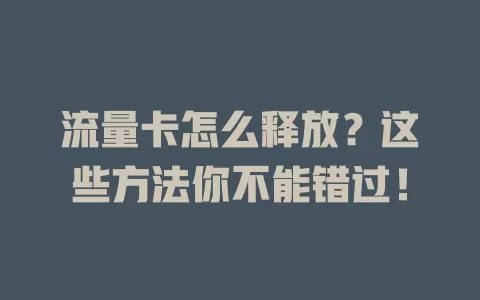 流量卡怎么释放？这些方法你不能错过！