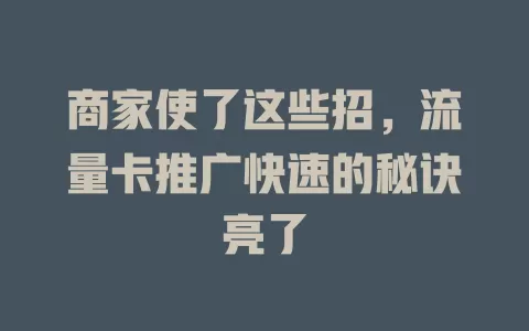 商家使了这些招，流量卡推广快速的秘诀亮了