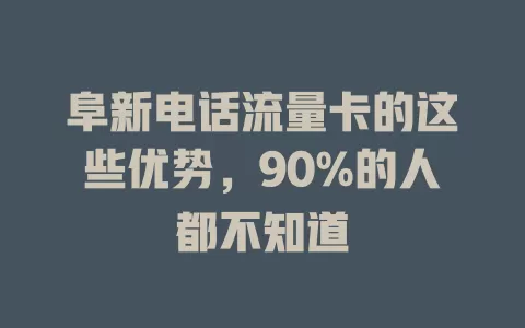 阜新电话流量卡的这些优势，90%的人都不知道
