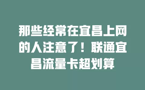 那些经常在宜昌上网的人注意了！联通宜昌流量卡超划算
